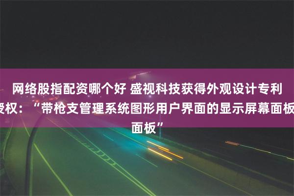 网络股指配资哪个好 盛视科技获得外观设计专利授权：“带枪支管理系统图形用户界面的显示屏幕面板”