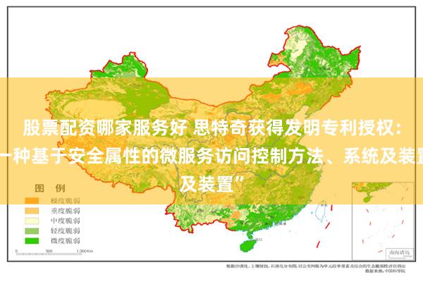 股票配资哪家服务好 思特奇获得发明专利授权：“一种基于安全属性的微服务访问控制方法、系统及装置”