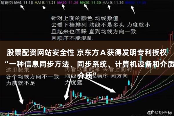 股票配资网站安全性 京东方Ａ获得发明专利授权：“一种信息同步方法、同步系统、计算机设备和介质”