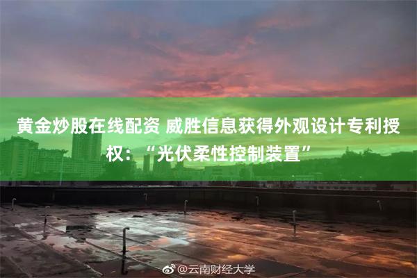 黄金炒股在线配资 威胜信息获得外观设计专利授权：“光伏柔性控制装置”