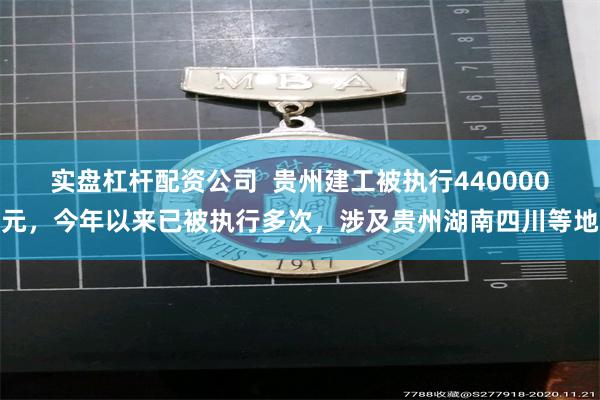 实盘杠杆配资公司  贵州建工被执行440000元，今年以来已被执行多次，涉及贵州湖南四川等地