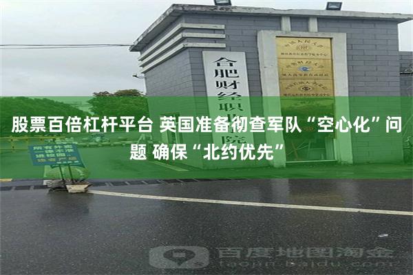 股票百倍杠杆平台 英国准备彻查军队“空心化”问题 确保“北约优先”