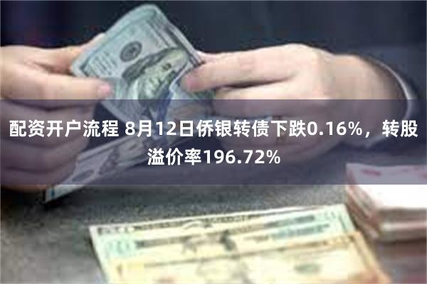 配资开户流程 8月12日侨银转债下跌0.16%，转股溢价率196.72%