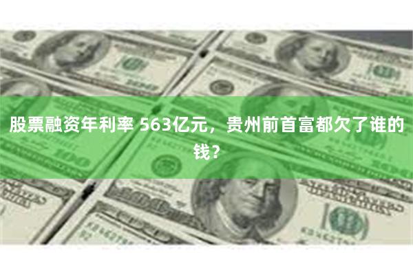 股票融资年利率 563亿元，贵州前首富都欠了谁的钱？