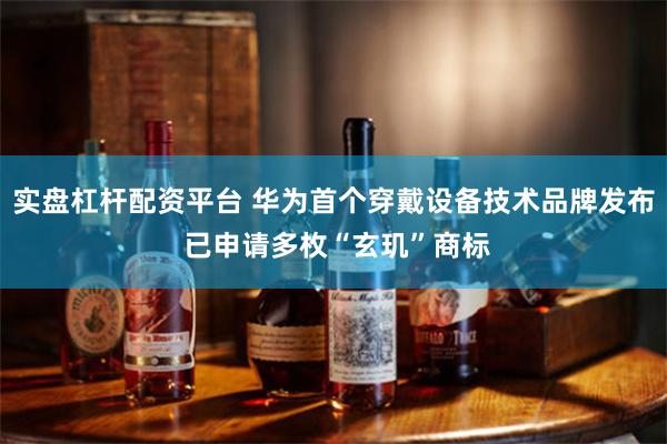 实盘杠杆配资平台 华为首个穿戴设备技术品牌发布 已申请多枚“玄玑”商标