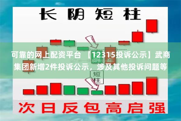 可靠的网上配资平台 【12315投诉公示】武商集团新增2件投诉公示，涉及其他投诉问题等