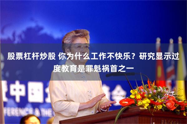 股票杠杆炒股 你为什么工作不快乐？研究显示过度教育是罪魁祸首之一