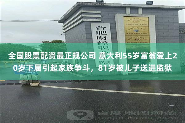 全国股票配资最正规公司 意大利55岁富翁爱上20岁下属引起家族争斗，81岁被儿子送进监狱