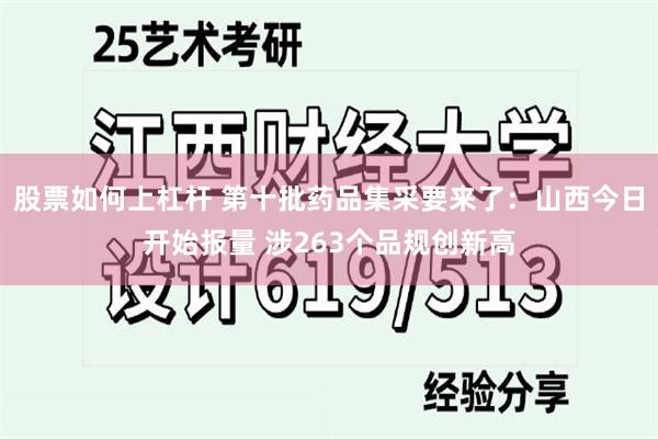 股票如何上杠杆 第十批药品集采要来了：山西今日开始报量 涉263个品规创新高