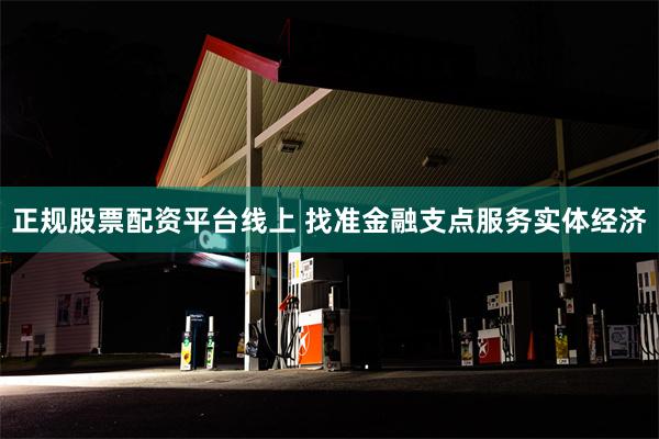 正规股票配资平台线上 找准金融支点服务实体经济