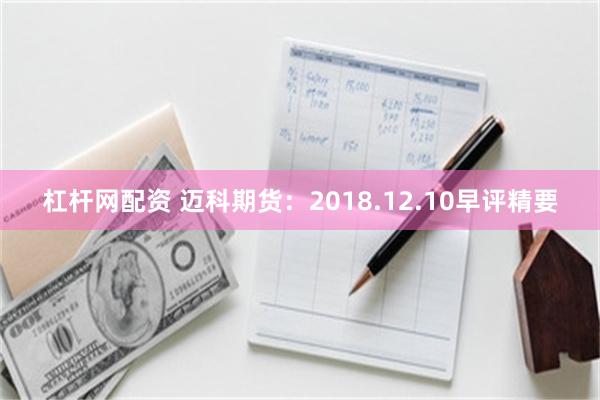 杠杆网配资 迈科期货：2018.12.10早评精要