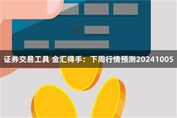 证券交易工具 金汇得手：下周行情预测20241005