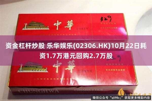 资金杠杆炒股 乐华娱乐(02306.HK)10月22日耗资1.7万港元回购2.7万股