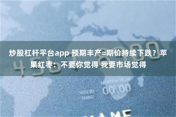 炒股杠杆平台app 预期丰产=期价持续下跌？苹果红枣：不要你觉得 我要市场觉得