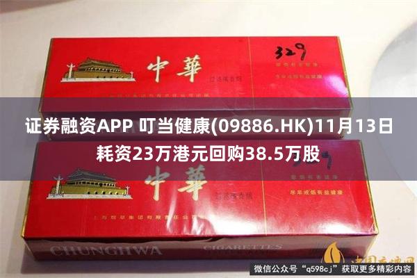 证券融资APP 叮当健康(09886.HK)11月13日耗资23万港元回购38.5万股