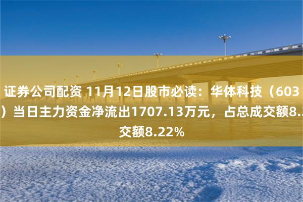 证券公司配资 11月12日股市必读：华体科技（603679）当日主力资金净流出1707.13万元，占总成交额8.22%