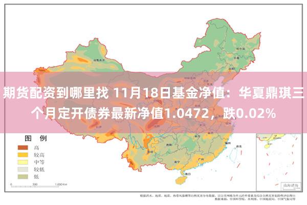 期货配资到哪里找 11月18日基金净值：华夏鼎琪三个月定开债券最新净值1.0472，跌0.02%