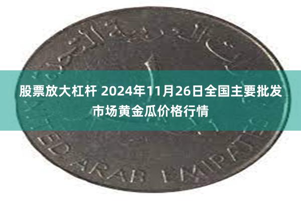 股票放大杠杆 2024年11月26日全国主要批发市场黄金瓜价格行情