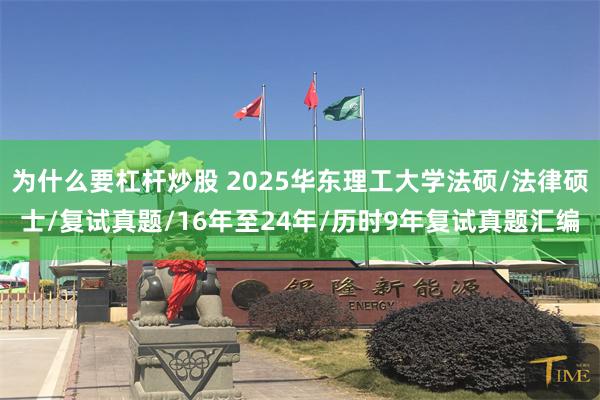 为什么要杠杆炒股 2025华东理工大学法硕/法律硕士/复试真题/16年至24年/历时9年复试真题汇编