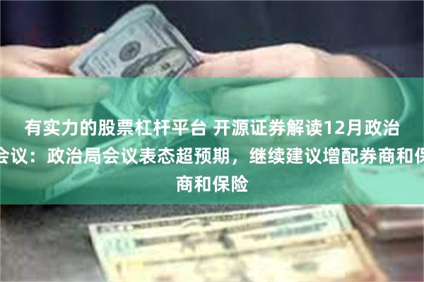 有实力的股票杠杆平台 开源证券解读12月政治局会议：政治局会议表态超预期，继续建议增配券商和保险