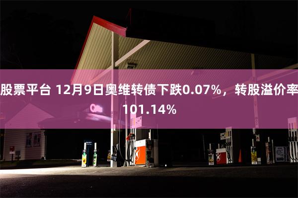 股票平台 12月9日奥维转债下跌0.07%，转股溢价率101.14%