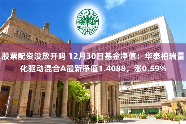 股票配资没放开吗 12月30日基金净值：华泰柏瑞量化驱动混合A最新净值1.4088，涨0.59%