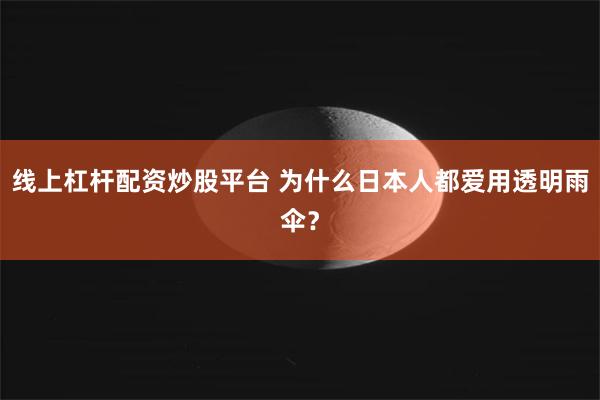 线上杠杆配资炒股平台 为什么日本人都爱用透明雨伞？