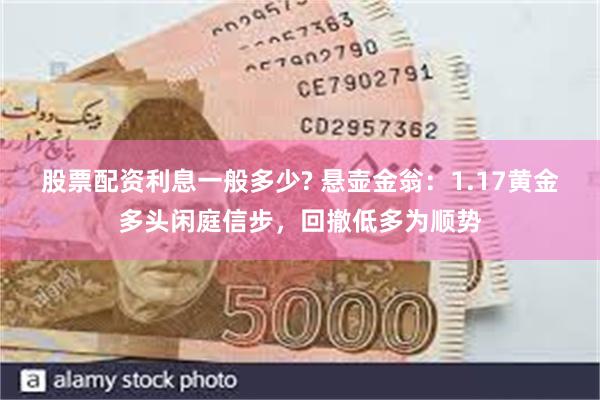 股票配资利息一般多少? 悬壶金翁：1.17黄金多头闲庭信步，回撤低多为顺势