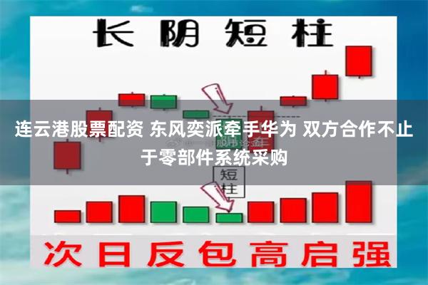 连云港股票配资 东风奕派牵手华为 双方合作不止于零部件系统采购