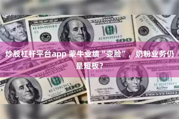 炒股杠杆平台app 蒙牛业绩“变脸”，奶粉业务仍是短板？