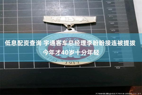 低息配资查询 宇通客车总经理李盼盼接连被提拔 今年才40岁十分年轻