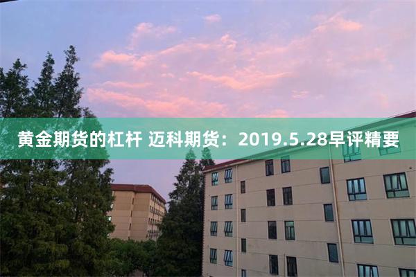 黄金期货的杠杆 迈科期货：2019.5.28早评精要